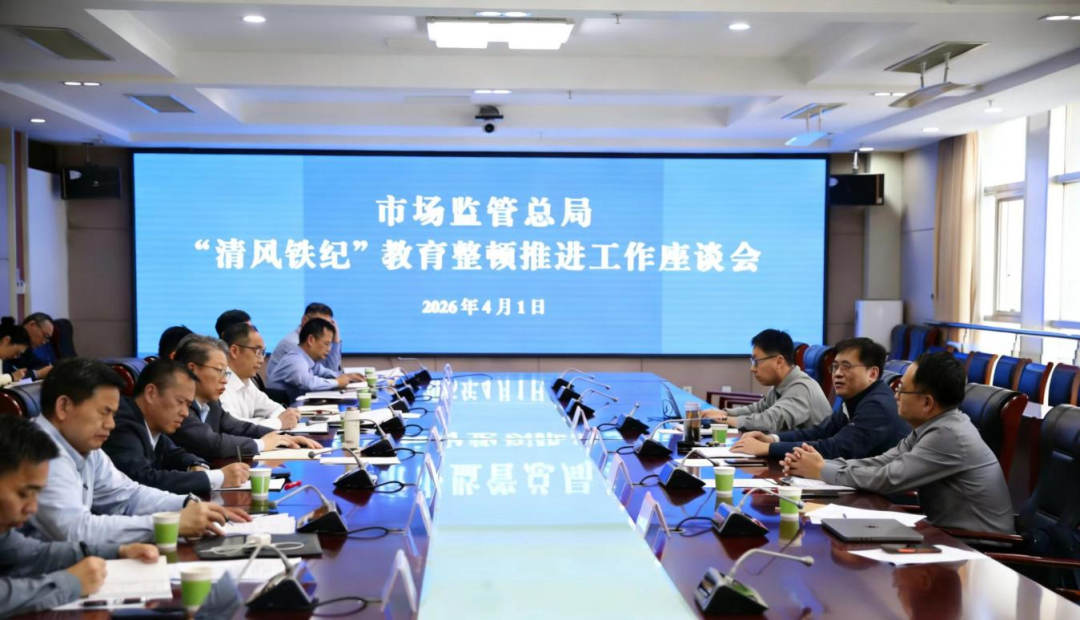市场监管总局召开&ldquo;清风铁纪&rdquo;教育整顿推进工作座谈会